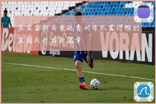 苏亚雷斯或重返青训母队蒙得维的亚国民开启新篇章