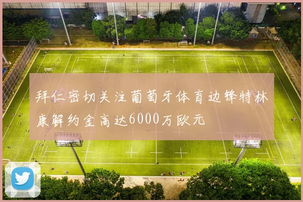 拜仁密切关注葡萄牙体育边锋特林康解约金高达6000万欧元