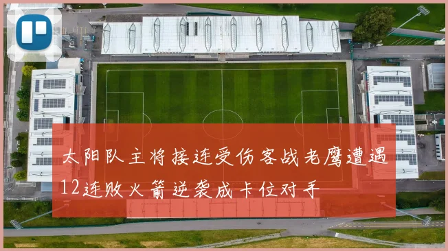 太阳队主将接连受伤客战老鹰遭遇12连败火箭逆袭成卡位对手