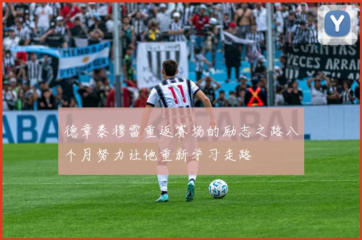 德章泰穆雷重返赛场的励志之路八个月努力让他重新学习走路