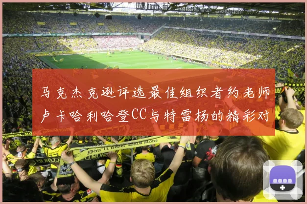 马克杰克逊评选最佳组织者约老师卢卡哈利哈登CC与特雷杨的精彩对比