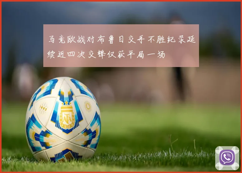 马竞欧战对布鲁日交手不胜纪录延续近四次交锋仅获平局一场