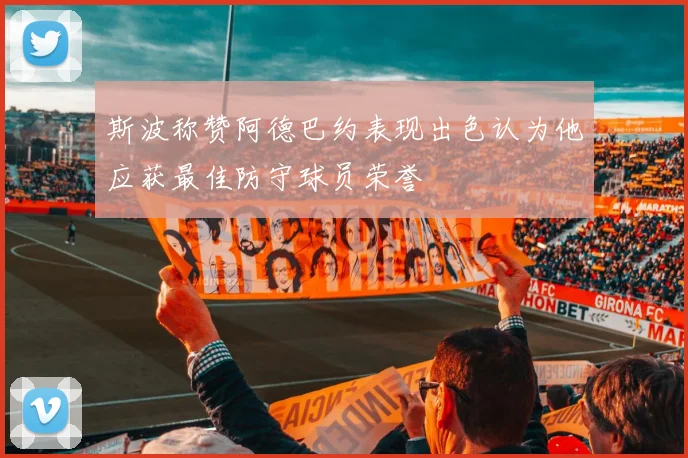 斯波称赞阿德巴约表现出色认为他应获最佳防守球员荣誉
