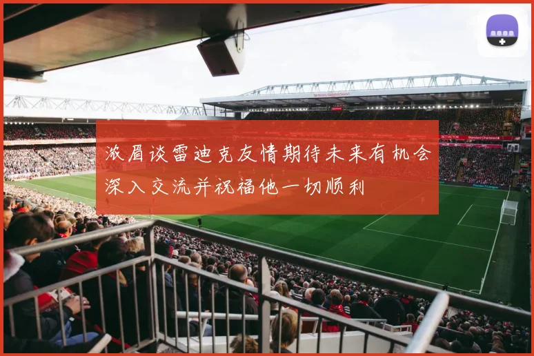 浓眉谈雷迪克友情期待未来有机会深入交流并祝福他一切顺利