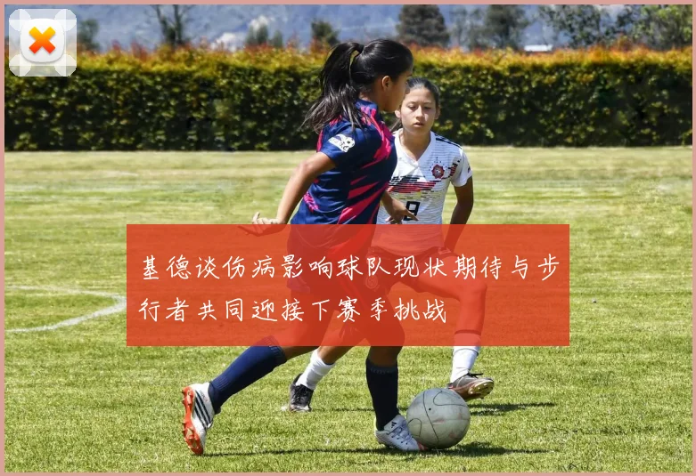 基德谈伤病影响球队现状期待与步行者共同迎接下赛季挑战