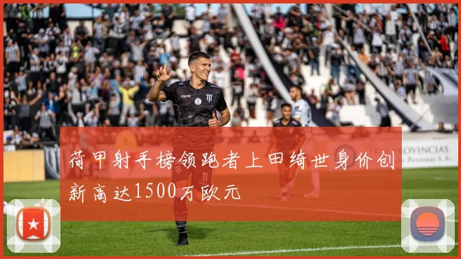 荷甲射手榜领跑者上田绮世身价创新高达1500万欧元