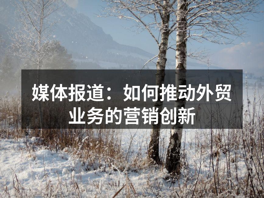 媒体报道助力外贸企业发展