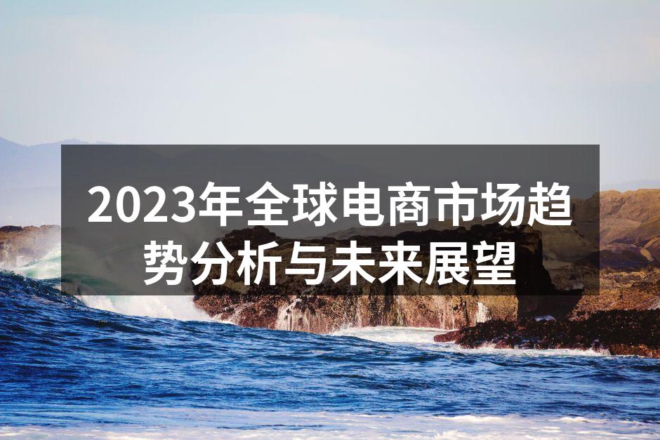 2023年全球电商市场趋势分析与未来展望