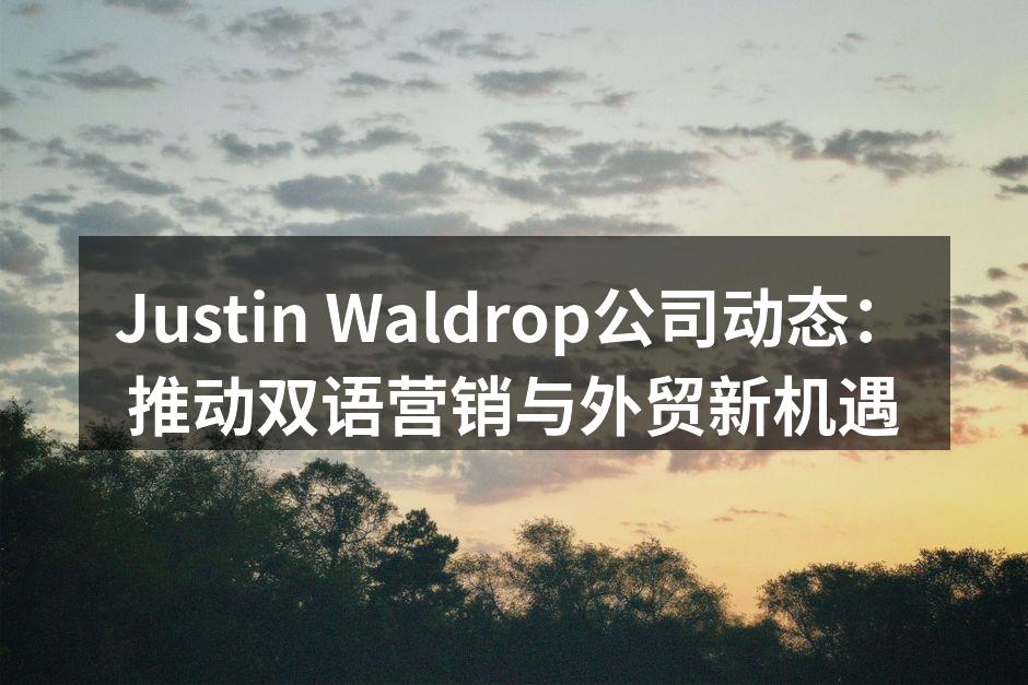 Justin Waldrop公司动态：推动双语营销与外贸新机