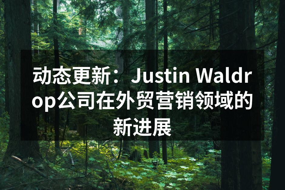 动态更新：Justin Waldrop公司在外贸营销领域的新