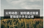 公司动态：如何通过双语营销提升外贸业绩
